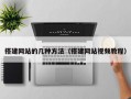 搭建网站的几种方法（搭建网站视频教程）