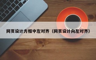 网页设计方框中左对齐（网页设计向左对齐）