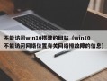 不能访问win10搭建的网站（win10不能访问网络位置有关网络排故障的信息）