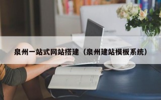 泉州一站式网站搭建（泉州建站模板系统）