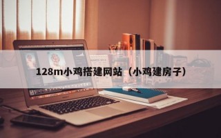 128m小鸡搭建网站（小鸡建房子）