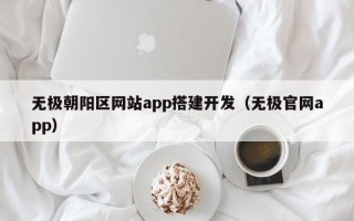 无极朝阳区网站app搭建开发（无极官网app）