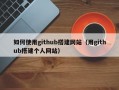 如何使用github搭建网站（用github搭建个人网站）