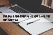 影视平台小程序搭建网站（影视平台小程序搭建网站是什么）