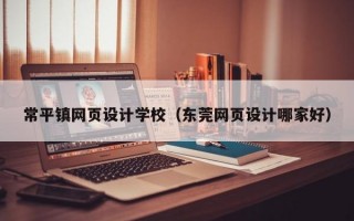 常平镇网页设计学校（东莞网页设计哪家好）