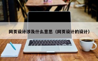 网页设计涉及什么意思（网页设计的设计）