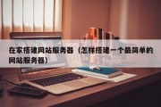 在家搭建网站服务器（怎样搭建一个最简单的网站服务器）