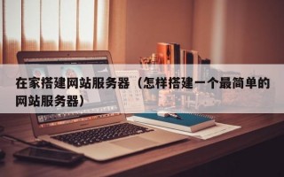 在家搭建网站服务器（怎样搭建一个最简单的网站服务器）