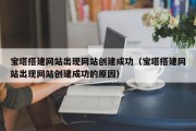 宝塔搭建网站出现网站创建成功（宝塔搭建网站出现网站创建成功的原因）