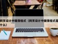网页设计中图像格式（网页设计中图像格式是什么）