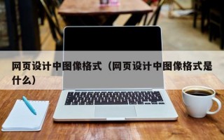 网页设计中图像格式（网页设计中图像格式是什么）