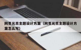 网页元旦主题设计方案（网页元旦主题设计方案怎么写）