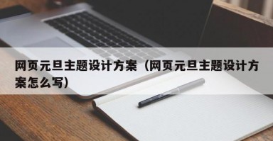 网页元旦主题设计方案（网页元旦主题设计方案怎么写）