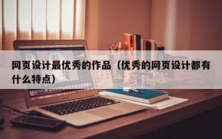 网页设计最优秀的作品（优秀的网页设计都有什么特点）