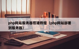 php网站服务器搭建教程（php网站部署到服务器）