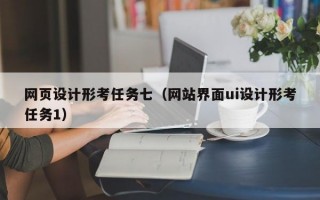 网页设计形考任务七（网站界面ui设计形考任务1）