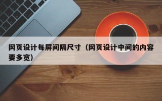 网页设计每屏间隔尺寸（网页设计中间的内容要多宽）