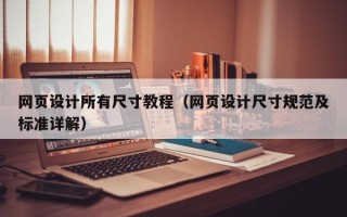 网页设计所有尺寸教程（网页设计尺寸规范及标准详解）