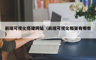 前端可视化搭建网站（前端可视化框架有哪些）