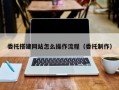 委托搭建网站怎么操作流程（委托制作）