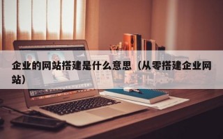企业的网站搭建是什么意思（从零搭建企业网站）