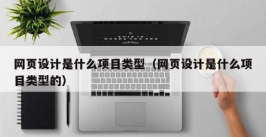 网页设计是什么项目类型（网页设计是什么项目类型的）